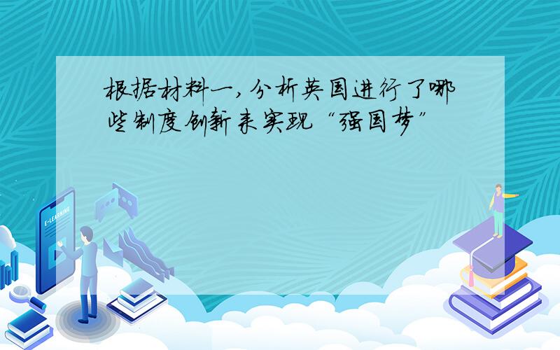 根据材料一,分析英国进行了哪些制度创新来实现“强国梦”