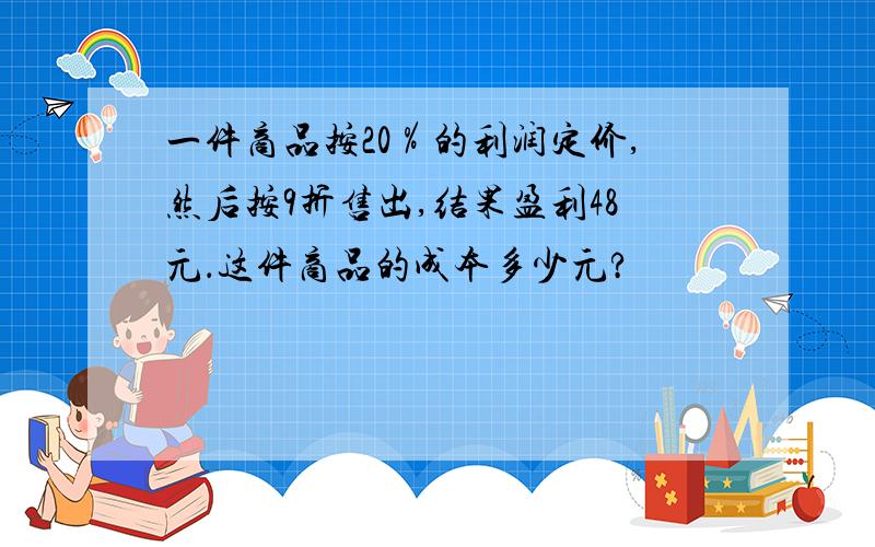 一件商品按20％的利润定价,然后按9折售出,结果盈利48元．这件商品的成本多少元?