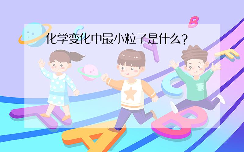 化学变化中最小粒子是什么?