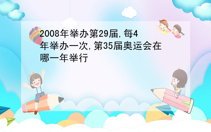 2008年举办第29届,每4年举办一次,第35届奥运会在哪一年举行