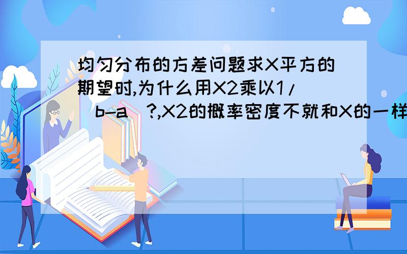 均匀分布的方差问题求X平方的期望时,为什么用X2乘以1/(b-a)?,X2的概率密度不就和X的一样吗?可是算Y=X2的概