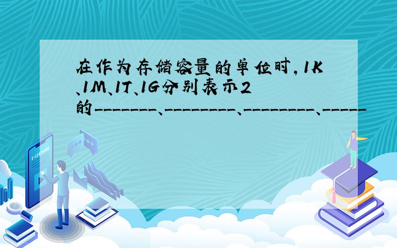 在作为存储容量的单位时,1K、1M、1T、1G分别表示2的_______、________、________、_____