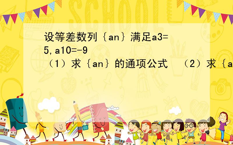 设等差数列｛an｝满足a3=5,a10=-9 （1）求｛an｝的通项公式 （2）求｛an｝的前n项和