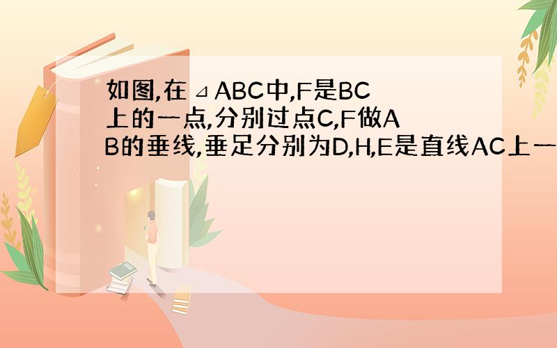 如图,在⊿ABC中,F是BC上的一点,分别过点C,F做AB的垂线,垂足分别为D,H,E是直线AC上一点