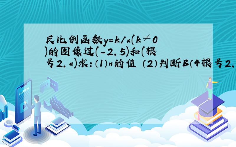 反比例函数y=k/x(k≠0)的图像过(-2,5)和(根号2,n)求：（1）n的值 （2）判断B（4根号2,-根号2）是