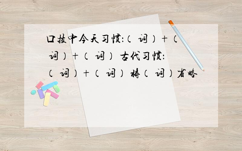 口技中今天习惯：（ 词）+（ 词）+（ 词） 古代习惯：（ 词）+（ 词） 将（ 词）省略