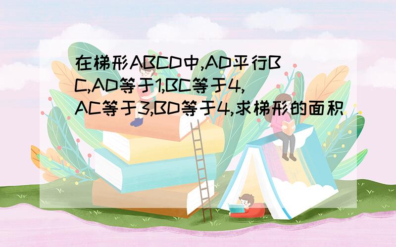 在梯形ABCD中,AD平行BC,AD等于1,BC等于4,AC等于3,BD等于4,求梯形的面积