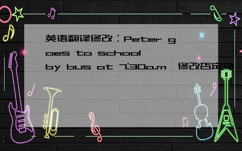 英语翻译修改：Peter goes to school by bus at 7:30a.m