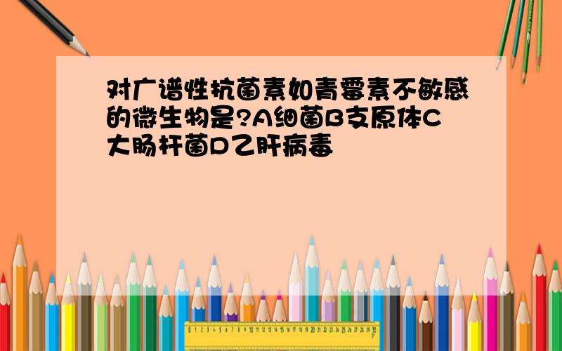 对广谱性抗菌素如青霉素不敏感的微生物是?A细菌B支原体C大肠杆菌D乙肝病毒