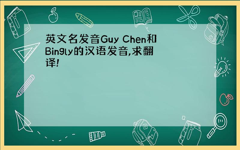 英文名发音Guy Chen和Bingly的汉语发音,求翻译!