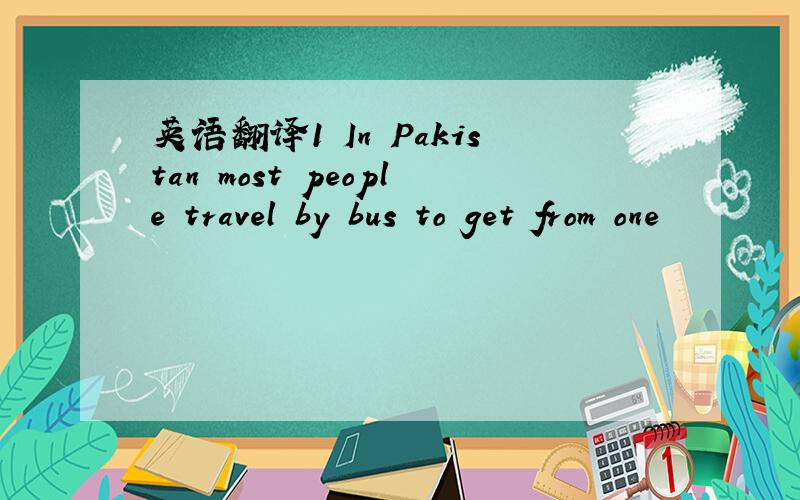 英语翻译1 In Pakistan most people travel by bus to get from one