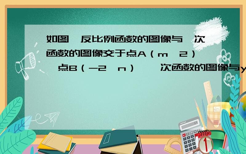 如图,反比例函数的图像与一次函数的图像交于点A（m,2）,点B（-2,n）,一次函数的图像与y轴的交点为C （