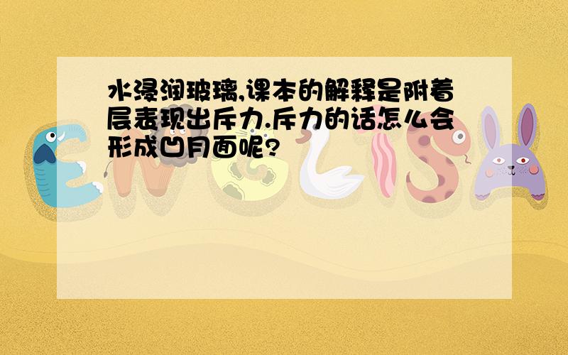 水浸润玻璃,课本的解释是附着层表现出斥力.斥力的话怎么会形成凹月面呢?