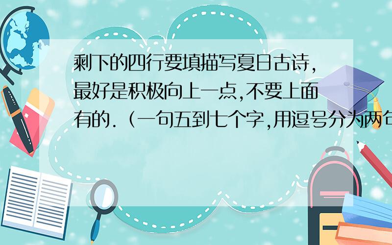 剩下的四行要填描写夏日古诗,最好是积极向上一点,不要上面有的.（一句五到七个字,用逗号分为两句,加上标题名）多给几个,供