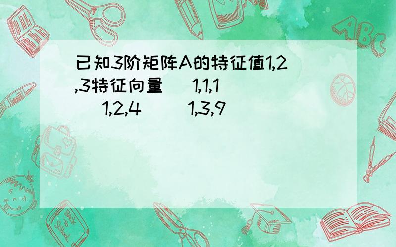 已知3阶矩阵A的特征值1,2,3特征向量 (1,1,1) (1,2,4) (1,3,9)