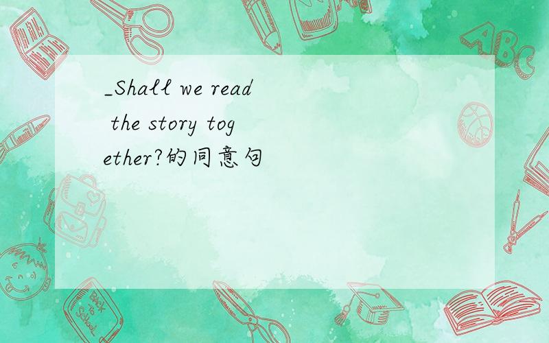 _Shall we read the story together?的同意句