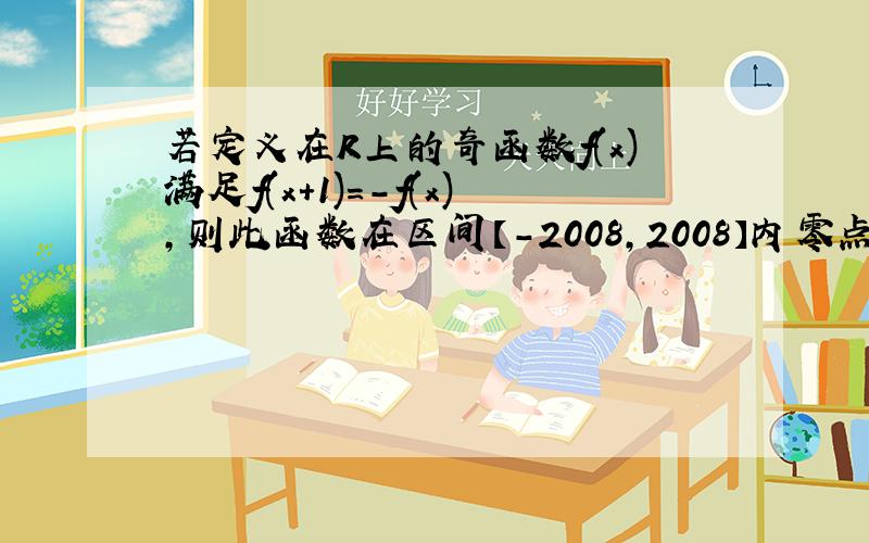 若定义在R上的奇函数f(x)满足f(x+1)=-f(x),则此函数在区间【-2008,2008】内零点的最少个数