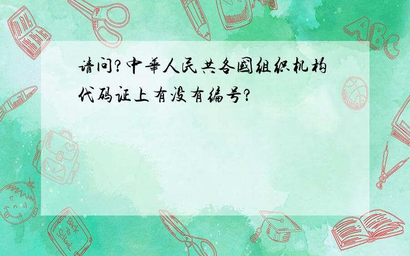 请问?中华人民共各国组织机构代码证上有没有编号?