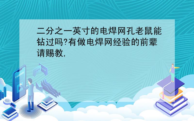 二分之一英寸的电焊网孔老鼠能钻过吗?有做电焊网经验的前辈请赐教,