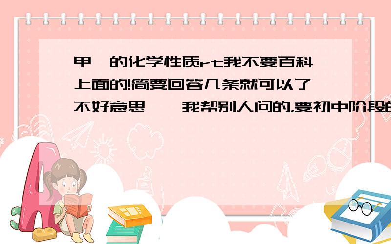 甲烷的化学性质rt我不要百科上面的!简要回答几条就可以了不好意思……我帮别人问的，要初中阶段的