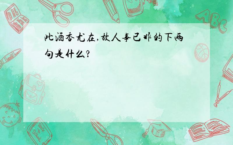 此酒香尤在,故人事已非的下两句是什么?