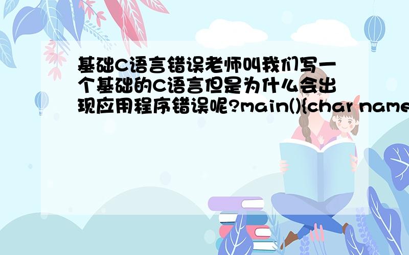 基础C语言错误老师叫我们写一个基础的C语言但是为什么会出现应用程序错误呢?main(){char name[10];ch