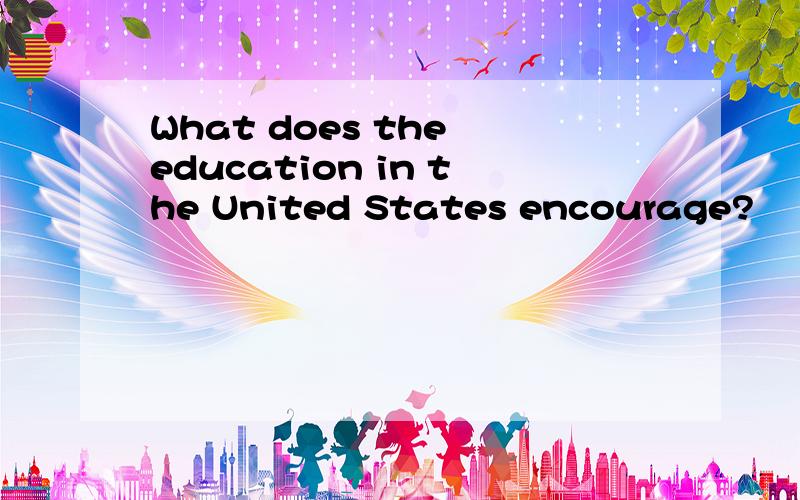 What does the education in the United States encourage?