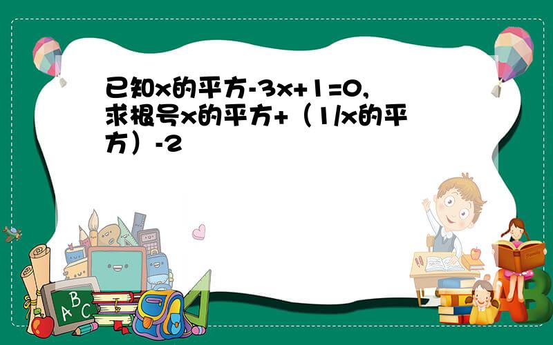 已知x的平方-3x+1=0,求根号x的平方+（1/x的平方）-2