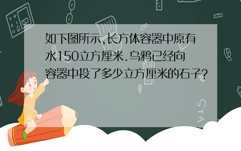 如下图所示,长方体容器中原有水150立方厘米.乌鸦已经向容器中投了多少立方厘米的石子?