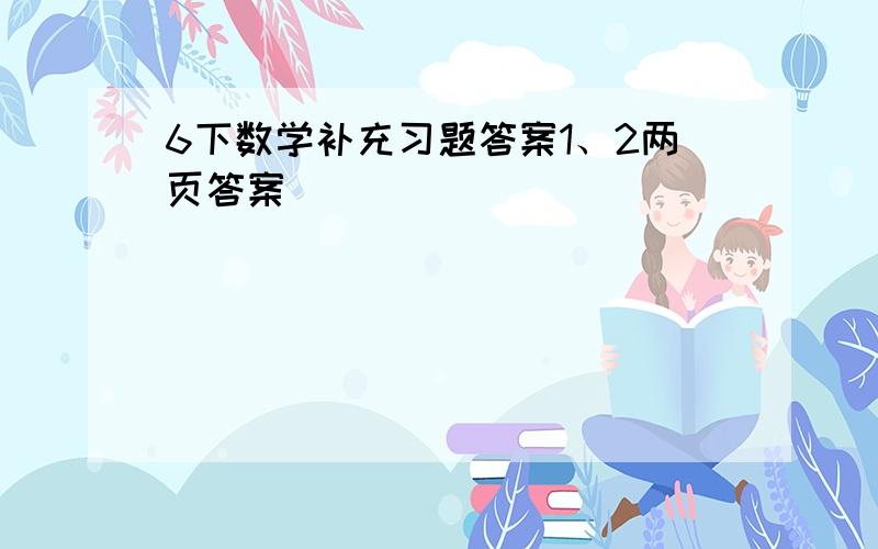 6下数学补充习题答案1、2两页答案