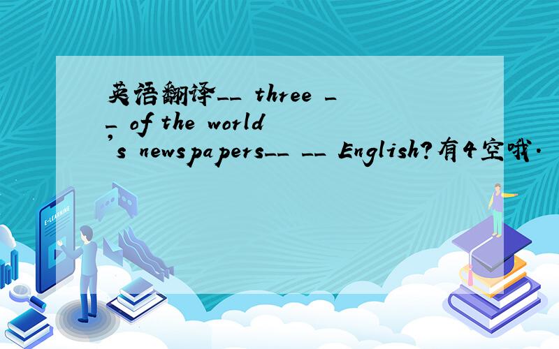 英语翻译__ three __ of the world's newspapers__ __ English?有4空哦．