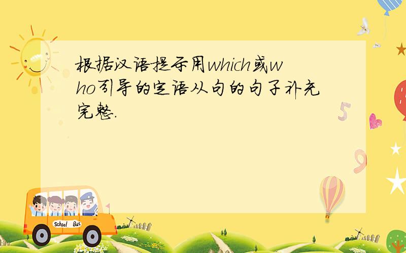 根据汉语提示用which或who引导的定语从句的句子补充完整.