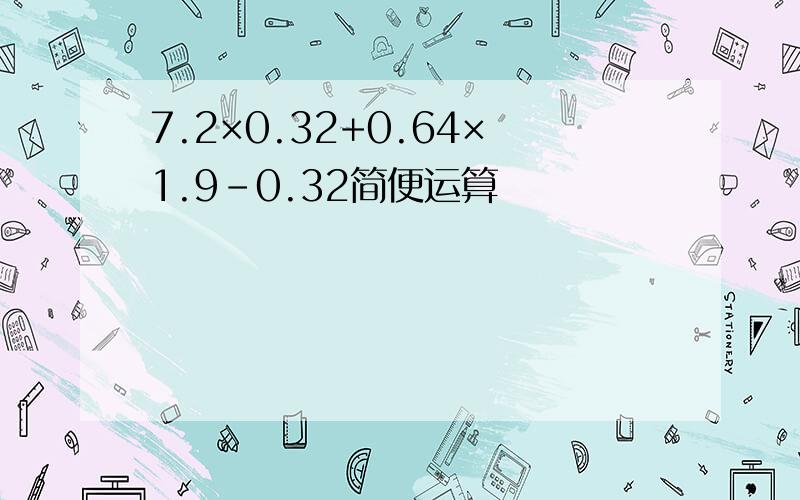 7.2×0.32+0.64×1.9-0.32简便运算