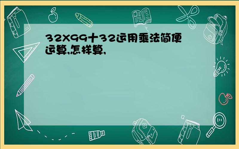 32X99十32运用乘法简便运算,怎样算,