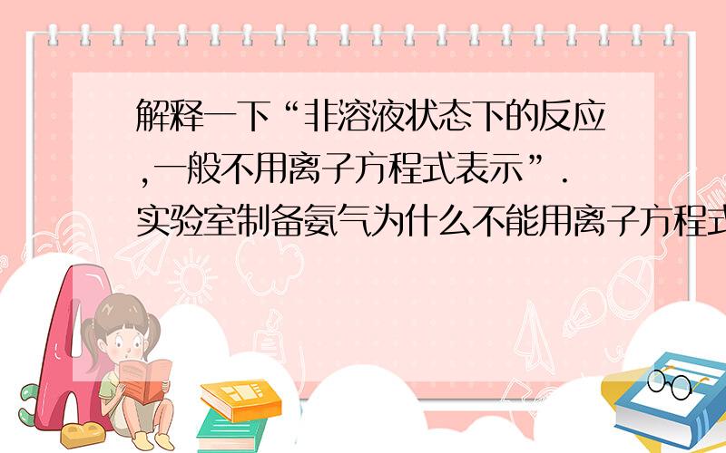 解释一下“非溶液状态下的反应,一般不用离子方程式表示”.实验室制备氨气为什么不能用离子方程式表示