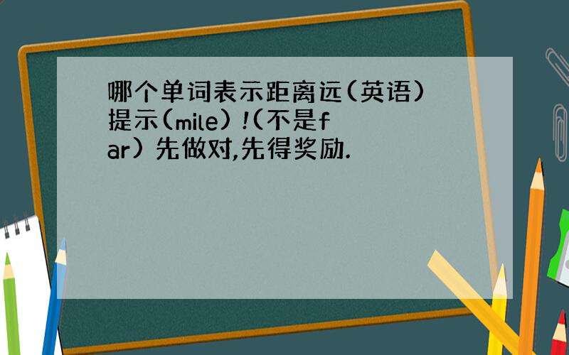 哪个单词表示距离远(英语) 提示(mile) !(不是far) 先做对,先得奖励.