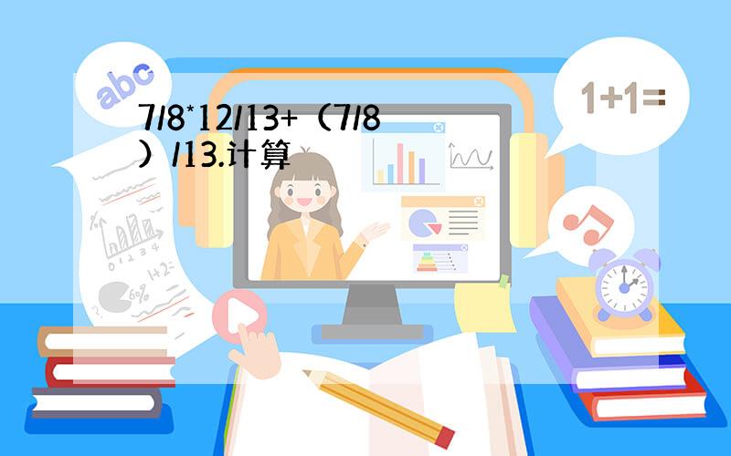 7/8*12/13+（7/8）/13.计算