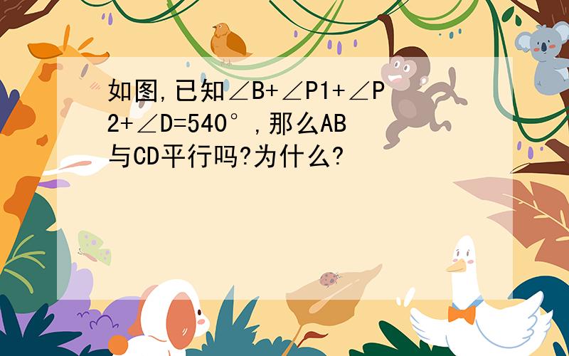 如图,已知∠B+∠P1+∠P2+∠D=540°,那么AB与CD平行吗?为什么?