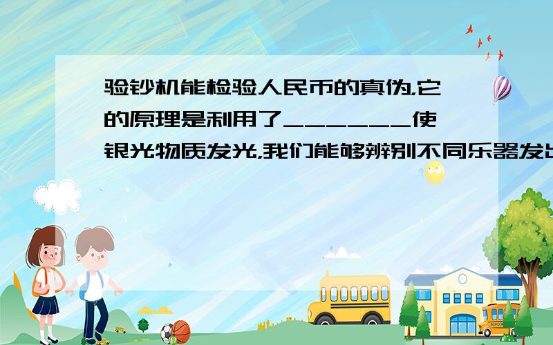 验钞机能检验人民币的真伪，它的原理是利用了______使银光物质发光，我们能够辨别不同乐器发出的声音，是由于它们的___