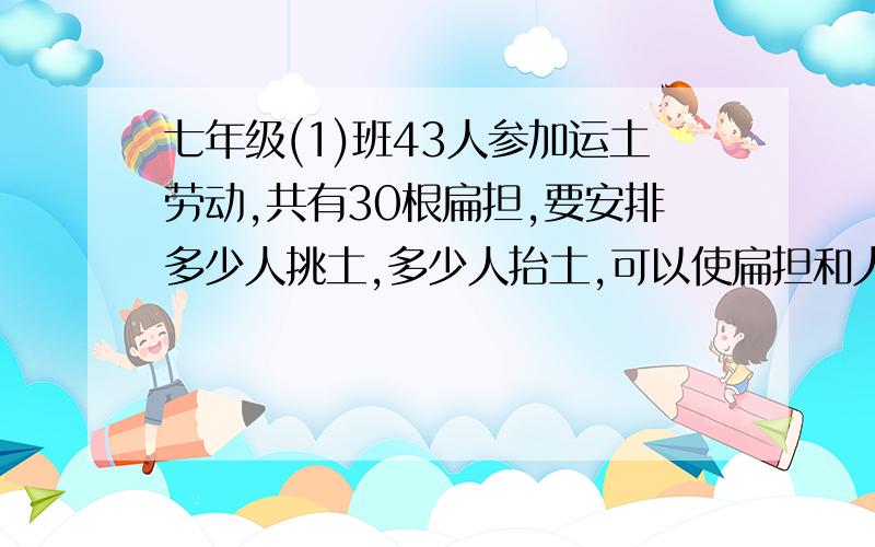 七年级(1)班43人参加运土劳动,共有30根扁担,要安排多少人挑土,多少人抬土,可以使扁担和人相配不多?两个等