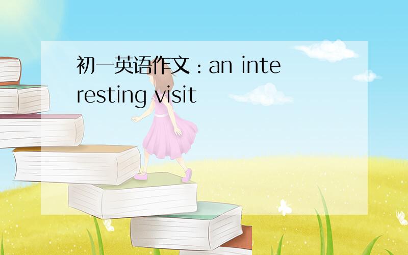 初一英语作文：an interesting visit