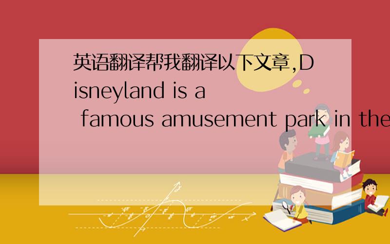 英语翻译帮我翻译以下文章,Disneyland is a famous amusement park in the US