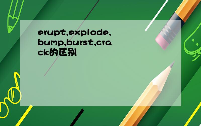 erupt,explode,bump,burst,crack的区别