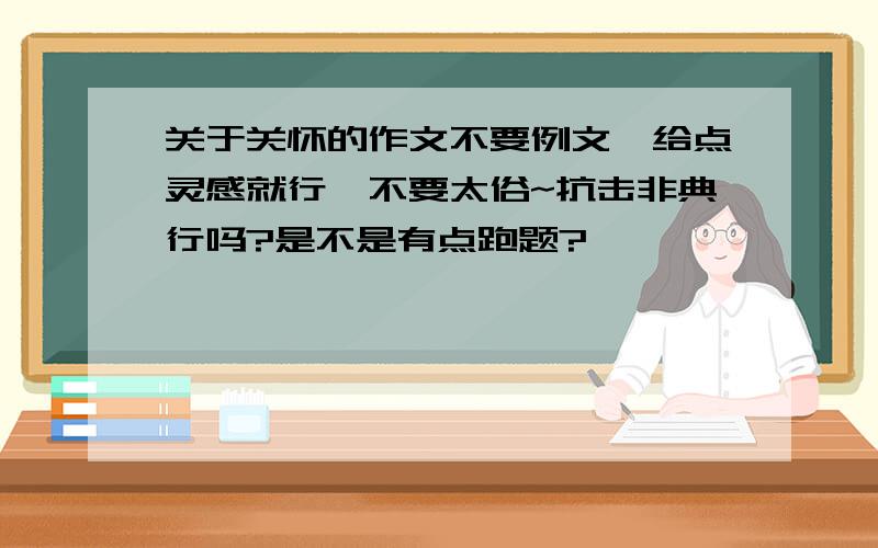 关于关怀的作文不要例文,给点灵感就行,不要太俗~抗击非典行吗?是不是有点跑题?