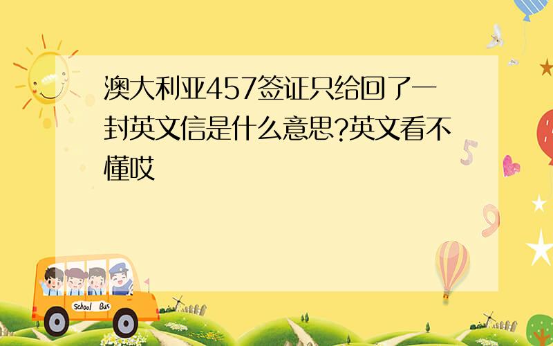 澳大利亚457签证只给回了一封英文信是什么意思?英文看不懂哎