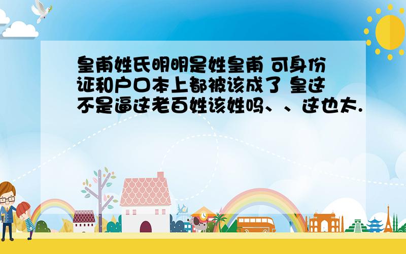 皇甫姓氏明明是姓皇甫 可身份证和户口本上都被该成了 皇这不是逼这老百姓该姓吗、、这也太.