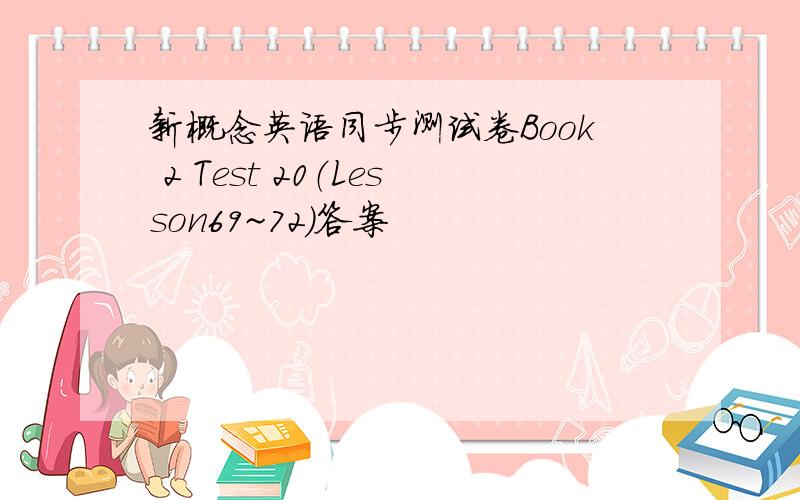 新概念英语同步测试卷Book 2 Test 20（Lesson69~72)答案