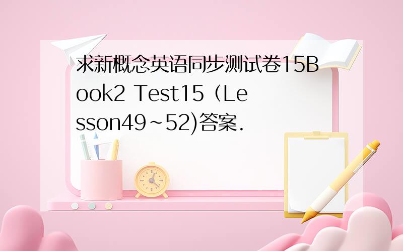 求新概念英语同步测试卷15Book2 Test15（Lesson49~52)答案.