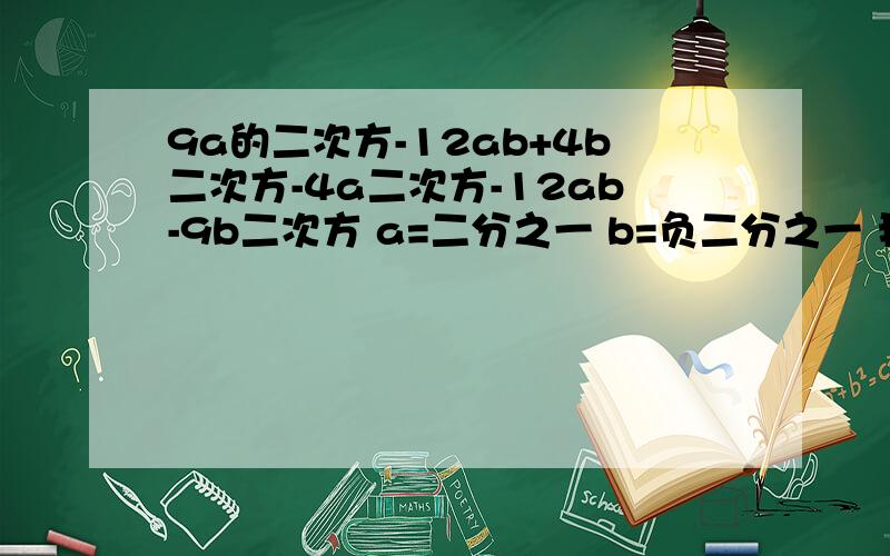 9a的二次方-12ab+4b二次方-4a二次方-12ab-9b二次方 a=二分之一 b=负二分之一 我算的为0