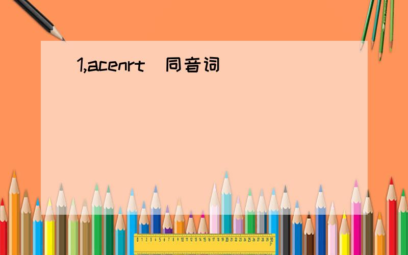 1,acenrt(同音词）______